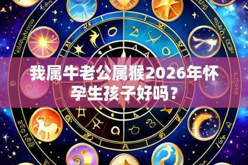 我属牛老公属猴2026年怀孕生孩子好吗?
