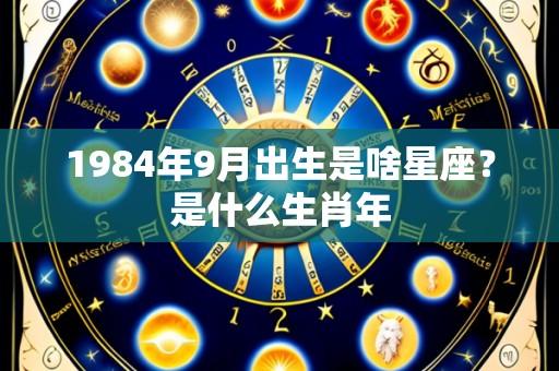 1984年9月出生是啥星座？是什么生肖年
