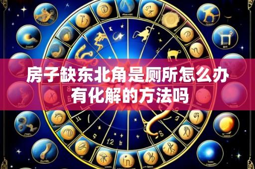 房子缺东北角是厕所怎么办 有化解的方法吗