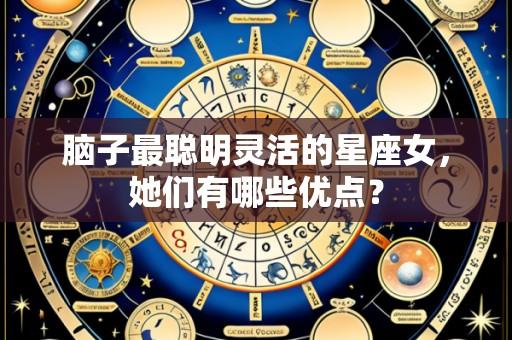 脑子最聪明灵活的星座女,她们有哪些优点?
