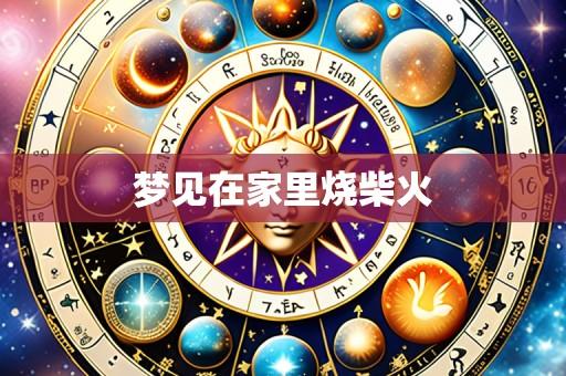 梦见在家里烧柴火
