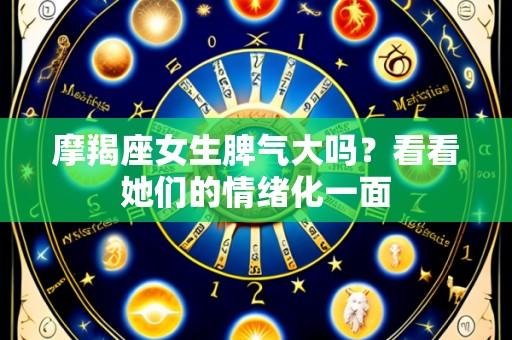 摩羯座女生脾气大吗？看看她们的情绪化一面