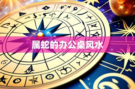 属蛇的办公桌风水