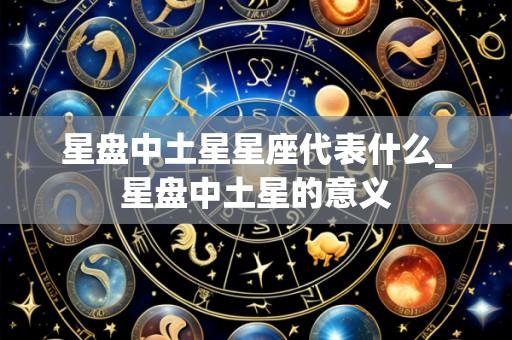 星盘中土星星座代表什么_星盘中土星的意义