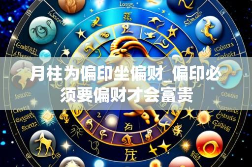 月柱为偏印坐偏财_偏印必须要偏财才会富贵