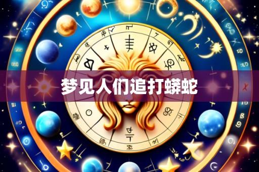 梦见人们追打蟒蛇