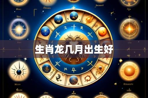 生肖龙几月出生好