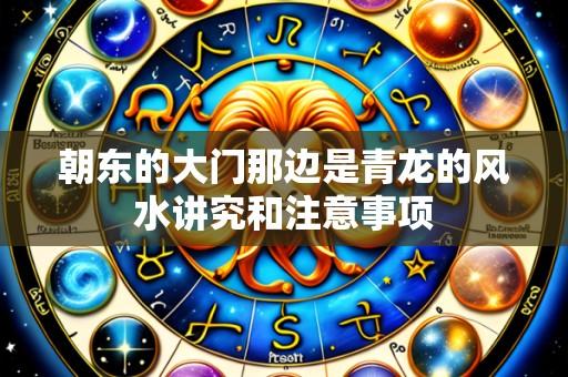 朝东的大门那边是青龙的风水讲究和注意事项
