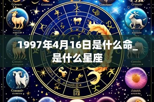 1997年4月16日是什么命_是什么星座