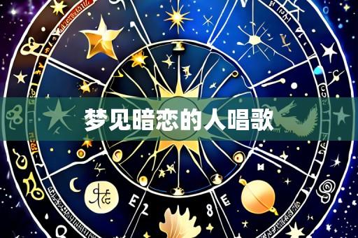 梦见暗恋的人唱歌