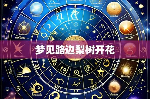 梦见路边梨树开花