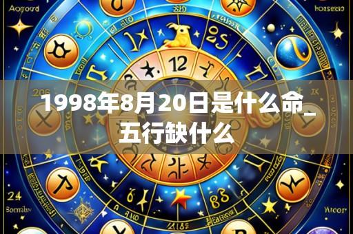 1998年8月20日是什么命_五行缺什么