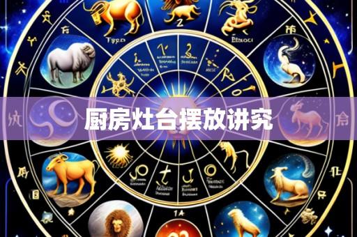 厨房灶台摆放讲究