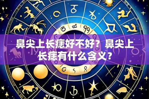 鼻尖上长痣好不好?鼻尖上长痣有什么含义?