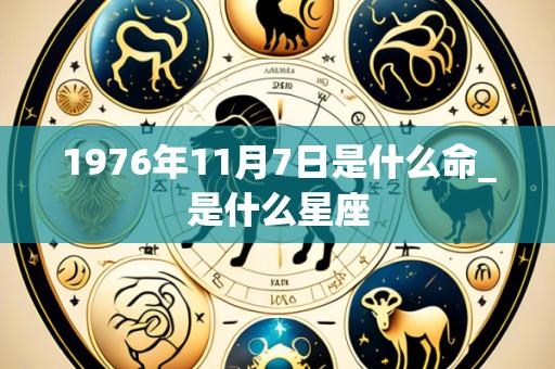 1976年11月7日是什么命_是什么星座