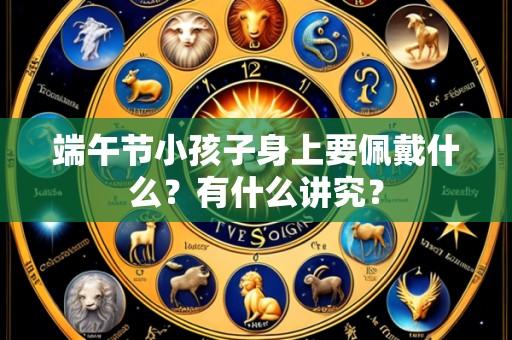 端午节小孩子身上要佩戴什么?有什么讲究?