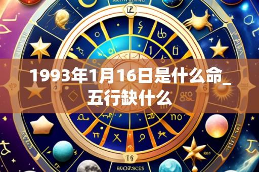 1993年1月16日是什么命_五行缺什么