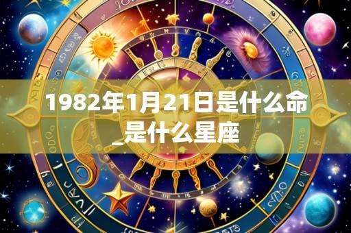 1982年1月21日是什么命_是什么星座