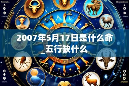 2007年5月17日是什么命_五行缺什么
