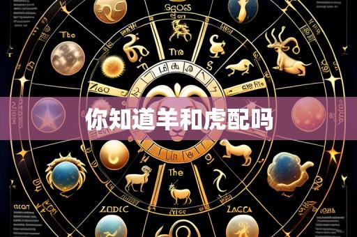 你知道羊和虎配吗