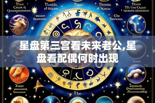 星盘第三宫看未来老公,星盘看配偶何时出现