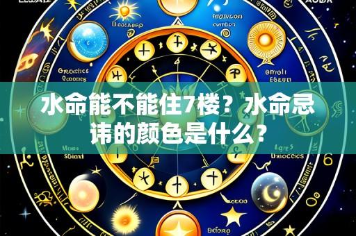 水命能不能住7楼？水命忌讳的颜色是什么？