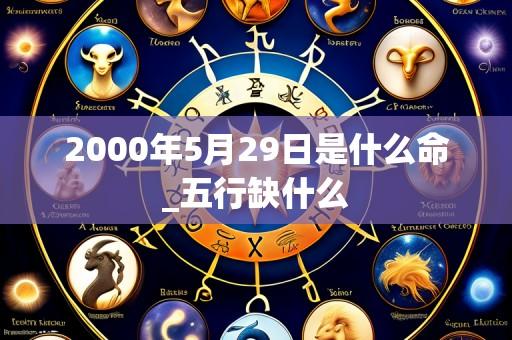 2000年5月29日是什么命_五行缺什么