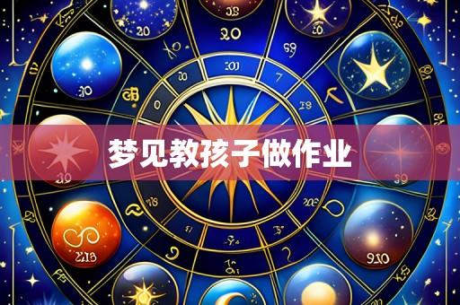 梦见教孩子做作业