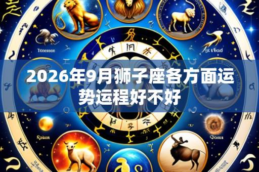 2026年9月狮子座各方面运势运程好不好