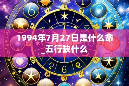 1994年7月27日是什么命_五行缺什么