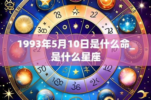 1993年5月10日是什么命_是什么星座