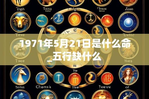 1971年5月21日是什么命_五行缺什么
