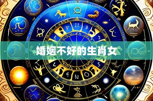 婚姻不好的生肖女