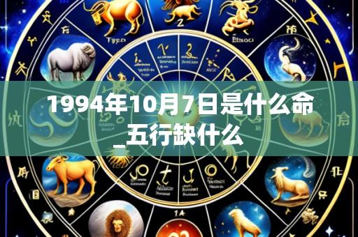 1994年10月7日是什么命_五行缺什么