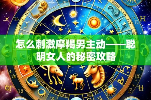 怎么刺激摩羯男主动——聪明女人的秘密攻略