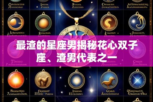 最渣的星座男揭秘花心双子座、渣男代表之一