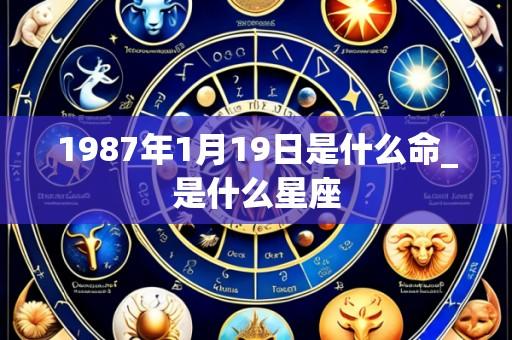 1987年1月19日是什么命_是什么星座