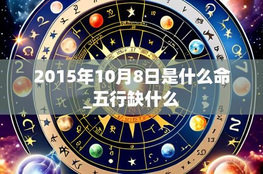 2015年10月8日是什么命_五行缺什么