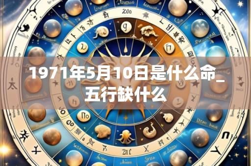 1971年5月10日是什么命_五行缺什么