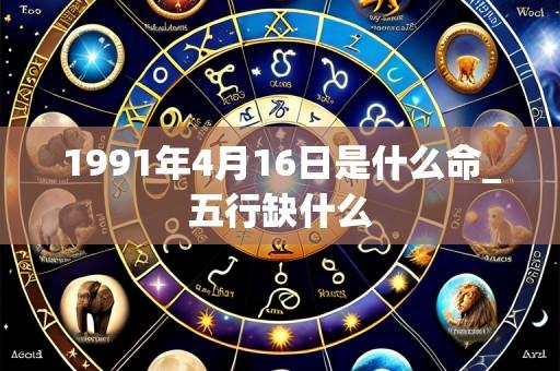 1991年4月16日是什么命_五行缺什么