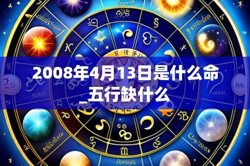 2008年4月13日是什么命_五行缺什么