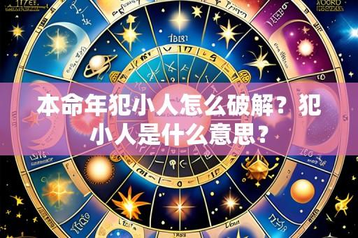 本命年犯小人怎么破解?犯小人是什么意思?