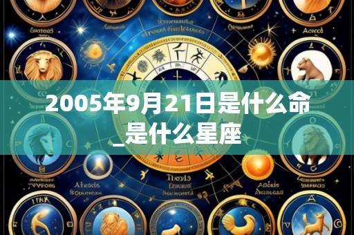 2005年9月21日是什么命_是什么星座