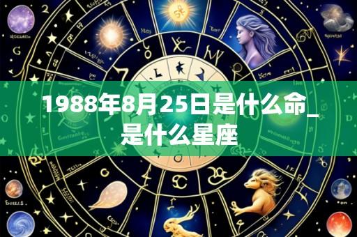 1988年8月25日是什么命_是什么星座