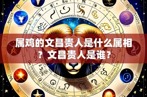 属鸡的文昌贵人是什么属相?文昌贵人是谁?
