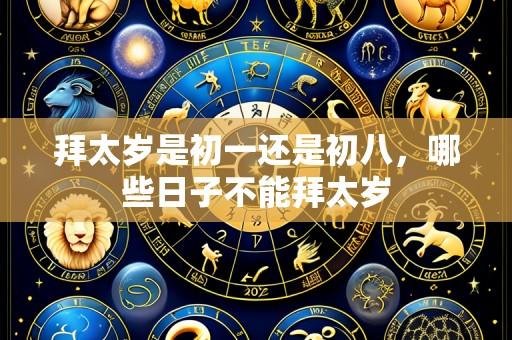 拜太岁是初一还是初八，哪些日子不能拜太岁