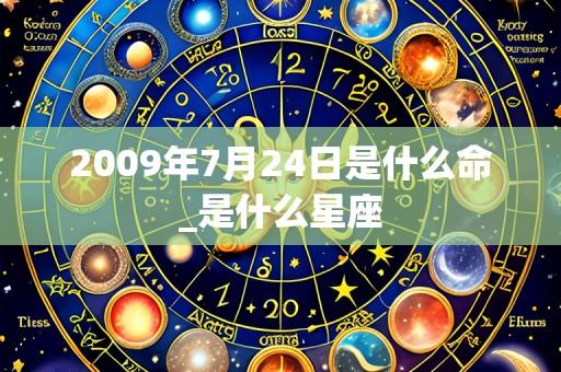 2009年7月24日是什么命_是什么星座