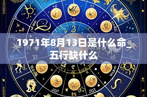 1971年8月13日是什么命_五行缺什么