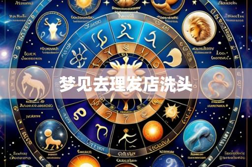 梦见去理发店洗头