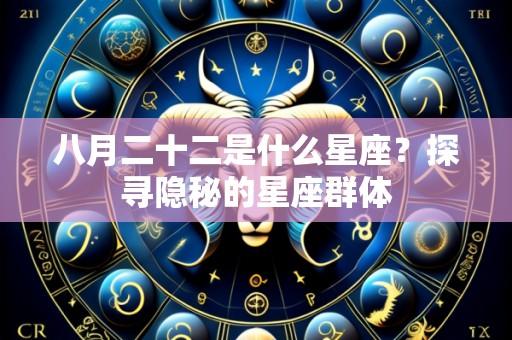 八月二十二是什么星座?探寻隐秘的星座群体